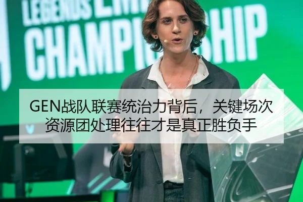 GEN战队联赛统治力背后，关键场次资源团处理往往才是真正胜负手